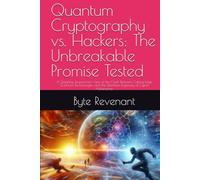 Quantum Cryptography vs. Hackers: The Unbreakable Promise Tested: A Gripping ,Researched View of the Clash Between Cutting-Edge Quantum Technologies ... Hacking Beyond the Unhackable Series)