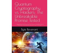 Quantum Cryptography vs. Hackers: The Unbreakable Promise Tested: A Gripping ,Researched View of the Clash Between Cutting-Edge Quantum Technologies ... Hacking Beyond the Unhackable Series)