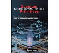 Quantum Execution with Runtime Primitives: A Practical Guide to Primitives V2, Sessions, Runtime Options, and Reliable Results on Quantum Hardware (Quantum Computing)