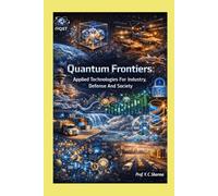 Quantum Frontiers: Applied Technologies For Industry, Defense And Society: 9 (Quantum Horizons: How Quantum Science Will Rebuild Our World)