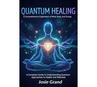 QUANTUM HEALING: A Comprehensive Exploration of Mind, Body, and Energy: A Complete Guide to Understanding Quantum Approaches to Health and Wellness