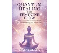 Quantum Healing for Feminine Flow: A 30-Day Journey to Reconnect with Your Feminine Energy and Inner Balance