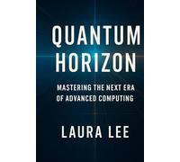 Quantum Horizon: Mastering the Next Era of Advanced Computing