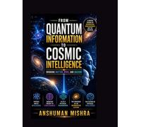 Quantum Information to Cosmic Intelligence Bridging Matter Mind and Machine