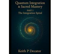 Quantum Integration & Sacred Mastery Part I: The Integration Spiral