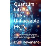 Quantum Internet: The Unhackable Myth: A Clear, Hype-free Guide to what Quantum Networking Can (and can’t) Do-for Beginners, Builders, Hackers and ... Hacking Beyond the Unhackable Series)