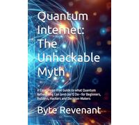 Quantum Internet: The Unhackable Myth: A Clear, Hype-free Guide to what Quantum Networking Can (and can’t) Do-for Beginners, Builders, Hackers and ... Hacking Beyond the Unhackable Series)