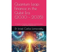 Quantum Leap: Finance in the Qubit Era (2030 - 2035): A Guide for Investors, Institutions, and Innovators in the Post-Classical Era (Financial Frontiers: The 2035 Foresight Series)