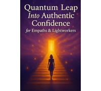 Quantum Leap Into Authentic Confidence for Empaths & Lightworkers: Unleash Your Sensitivity as Your Superpower and Radiate Unstoppable Confidence