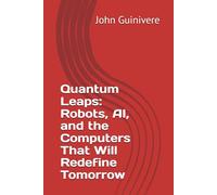 Quantum Leaps: Robots, AI, and the Computers That Will Redefine Tomorrow