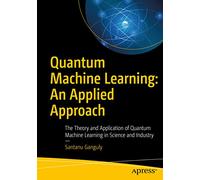 Quantum Machine Learning: An Applied Approach: The Theory and Application of Quantum Machine Learning in Science and Industry