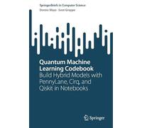 Quantum Machine Learning Codebook: Build Hybrid Models with PennyLane, Cirq, and Qiskit in Notebooks (SpringerBriefs in Computer Science)