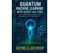 QUANTUM MACHINE LEARNING WITH QISKIT AND CIRQ: A Comprehensive Guide for Data Scientists and AI Practitioners (TECHFRONTIERS SERIES)