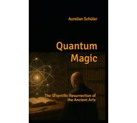 Quantum Magic: The Scientific Resurrection of the Ancient Arts