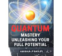 Quantum Mastery: Unleashing Your Full Potential: Unlock Your Inner Power with Advanced Quantum Techniques
