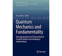 Quantum Mechanics and Fundamentality: Naturalizing Quantum Theory between Scientific Realism and Ontological Indeterminacy: 460 (Synthese Library, 460)