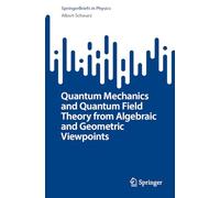 Quantum Mechanics and Quantum Field Theory from Algebraic and Geometric Viewpoints (SpringerBriefs in Physics)