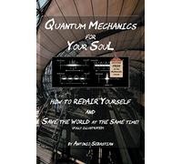 Quantum Mechanics For Your Soul: How To Repair Yourself and Save The World At The Same Time