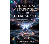 QUANTUM METAPHYSICS & THE ETERNAL SELF: Bridging Modern Physics with Vedāntic Wisdom for Advanced Readers