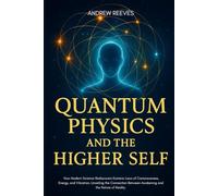 Quantum Physics and the Higher Self: How Modern Science Rediscovers Esoteric Laws of Consciousness, Energy, and Vibration, Unveiling the Connection Between Awakening and the Nature of Reality