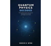 QUANTUM PHYSICS DECODED: The No-Math Guide to the Science That Powers Your World and Shapes Your Future