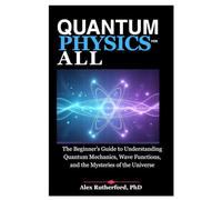 QUANTUM PHYSICS FOR ALL: The Beginner’s Guide to Understanding Quantum Mechanics, Wave Functions, and the Mysteries of the Universe