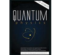 Quantum Physics for Beginners: Discover the Science of Quantum Mechanics and Learn the Basic Concepts from Interference to Entanglement by Analyzing the Most Famous Experiments