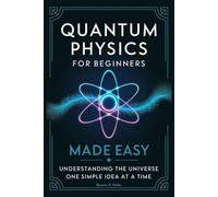 Quantum Physics for Beginners Made Easy: Understanding the Universe One Simple Idea at a Time