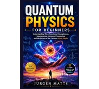 QUANTUM PHYSICS FOR BEGINNERS: Understanding Wave Functions, Entanglement, Superposition, Advanced Computing, and the Secrets of the Universe Made Simple