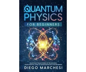Quantum Physics For Beginners: Unlocking the Mysteries of the Universe: Your Essential Guide to Quantum Physics for Beginners