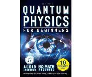 Quantum Physics for Beginners: Unveiling the Secrets of Reality. No Equations. No Math. No Jargon. Learn through Experiments. Explore Your Mind, Your Dreams, and the Quantum World Within.