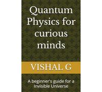Quantum Physics for curious minds: A beginner's guide for a Invisible Universe