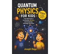 Quantum Physics for Kids: A No-Math Guide to Tiny Particles, Big Ideas, and the Amazing Technology They Power