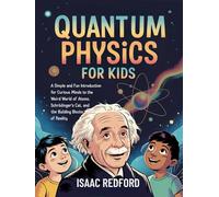 Quantum Physics for Kids: A Simple and Fun Introduction for Curious Minds to the Weird World of Atoms, Schrödinger's Cat, and the Building Blocks of Reality