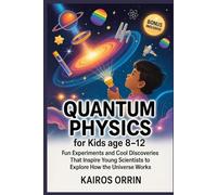 Quantum Physics for kids age 8-12: Fun Experiments and Cool Discoveries That Inspire Young Scientists to Explore How the Universe Works