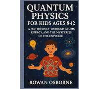 QUANTUM PHYSICS FOR KIDS AGES 8-12: A Fun Journey Through Atoms, Energy, and the Mysteries of the Universe