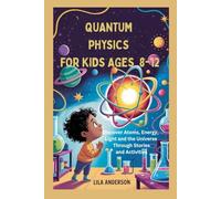 QUANTUM PHYSICS FOR KIDS AGES 8-12: Discover Atoms, Energy, Light and the Universe Through Stories and Activities