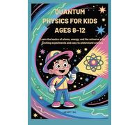 QUANTUM PHYSICS FOR KIDS AGES 8-12: Learn the basics of atoms, energy, and the universe with exciting experiments and easy to understand science