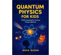 QUANTUM PHYSICS FOR KIDS: STEM Learning For Curious Young Explorers