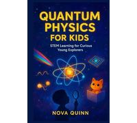 QUANTUM PHYSICS FOR KIDS: STEM Learning For Curious Young Explorers