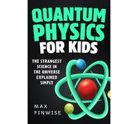 Quantum Physics for Kids: The Strangest Science in the Universe Explained Simply (STEM Books for Curious Kids)