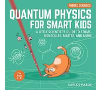 Quantum Physics for Smart Kids: A Little Scientist's Guide to Atoms, Molecules, Matter, and More: 4 (Future Geniuses)