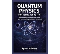 QUANTUM PHYSICS FOR TEENS AGE 13-19: A Beginner Friendly Guide To Modern Concepts Space Time Atoms Energy And Real World Ideas Made Simple