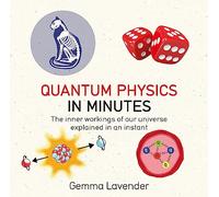 Quantum Physics in Minutes: The Inner Workings of Our Universe Explained in an Instant