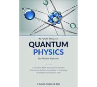 Quantum Physics in Plain English for Absolute Beginners: A Complete, Math-Free Guide to the Rules That Govern Reality, From Particles to Technology to the Nature of Existence Itself