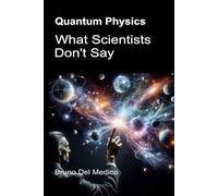 Quantum Physics. What Scientists Don't Say: The implications of a theory that generates incredible perspectives, capable of changing the worldview. ... Texts by Bruno Del Medico in English. (ING))