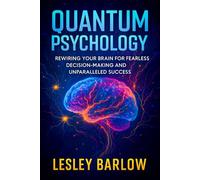 Quantum Psychology: Rewiring Your Brain for Fearless Decision-Making and Unparalleled Success - Neuroscience-Backed Methods to Crush Anxiety, Boost Confidence, Achieve Goals