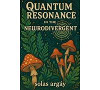 Quantum Resonance In the "Newrodivergent": Entangled Minds & Sacred Substances: Neurodivergence, Resonance, and the Art of Surrender