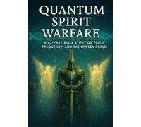 Quantum Spirit Warfare: A 43-Part Bible Study on Faith, Frequency, Spiritual Warfare, Deliverance, Angels, and the Unseen Realm: 5 (Bible Studies for ... Mind: Faith, Logic, and Spiritual Growth)