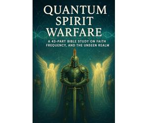 Quantum Spirit Warfare: A 43-Part Bible Study on Faith, Frequency, Spiritual Warfare, Deliverance, Angels, and the Unseen Realm: 5 (Bible Studies for ... Mind: Faith, Logic, and Spiritual Growth)